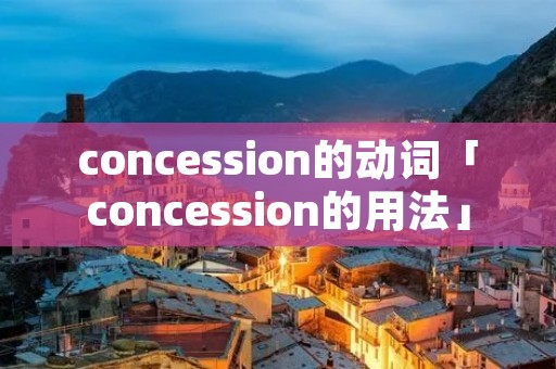 concession的动词「concession的用法」 concession的动词「concession的用法」