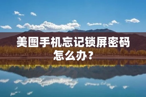 美图手机忘记锁屏密码怎么办?
