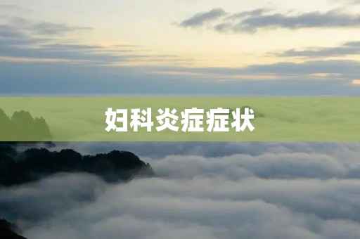 妇科炎症症状：了解常见症状及其处理方法