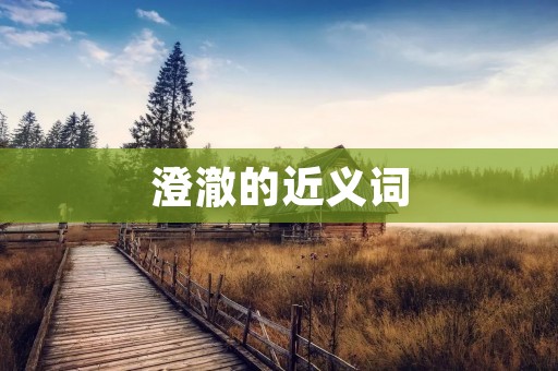 澄澈的近义词：清澈、明亮、透明、明澈、明净、清明、清晰、清亮、水晶般、晶莹剔透