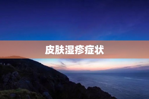皮肤湿疹症状：详细描述及治疗方法