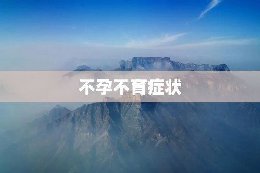 不孕不育症状：了解不孕不育的迹象与症状