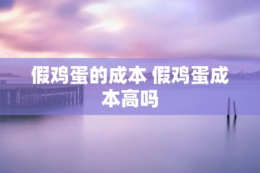 假鸡蛋的成本 假鸡蛋成本高吗