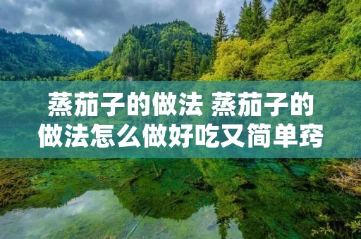 蒸茄子的做法 蒸茄子的做法怎么做好吃又简单窍门 蒸茄子的做法 蒸茄子的做法怎么做好吃又简单窍门