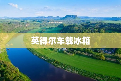 英得尔车载冰箱:为您带来便利与舒适 英得尔车载冰箱:为您带来便利与舒适