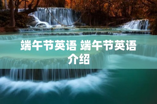 端午节英语 端午节英语介绍 端午节英语 端午节英语介绍