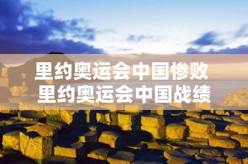 里约奥运会中国惨败 里约奥运会中国战绩
