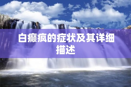 白癫疯的症状及其详细描述