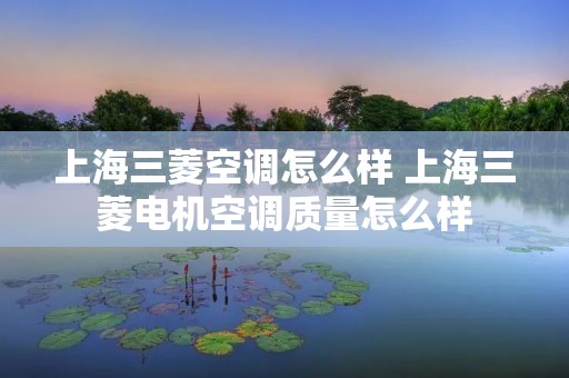 上海三菱空调怎么样 上海三菱电机空调质量怎么样