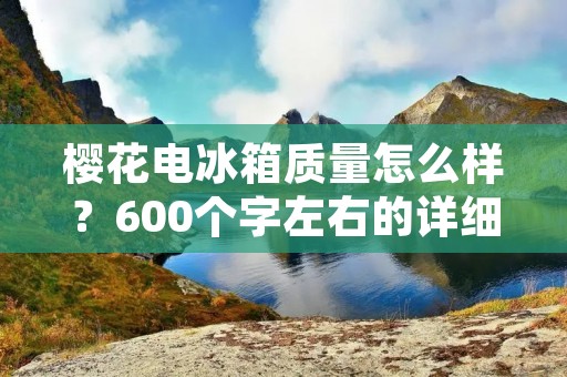 樱花电冰箱质量怎么样？600个字左右的详细描述