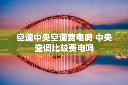 空调中央空调费电吗 中央空调比较费电吗