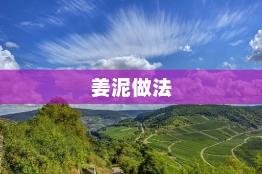 姜泥做法：让你的菜肴更加美味的秘密武器