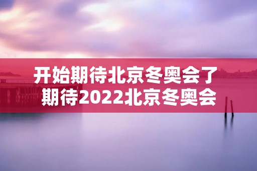 开始期待北京冬奥会了 期待2022北京冬奥会