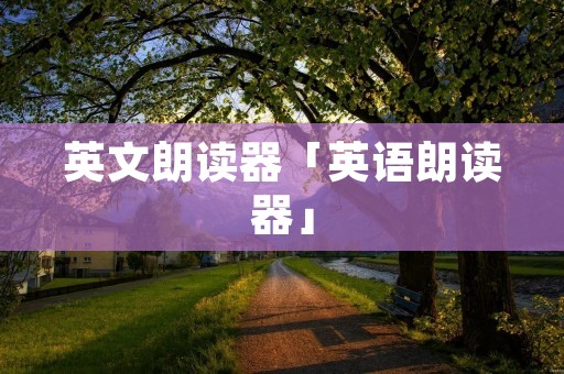 英文朗读器「英语朗读器」 英文朗读器「英语朗读器」