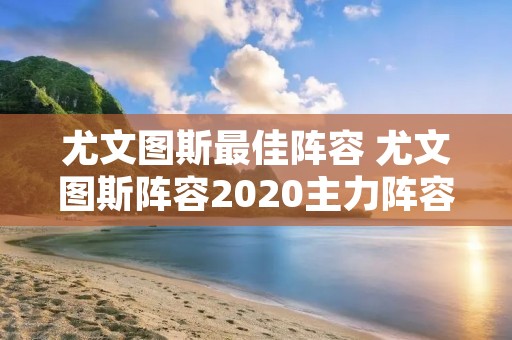 尤文图斯最佳阵容 尤文图斯阵容2020主力阵容