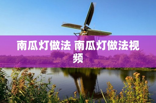 南瓜灯做法 南瓜灯做法视频 南瓜灯做法 南瓜灯做法视频