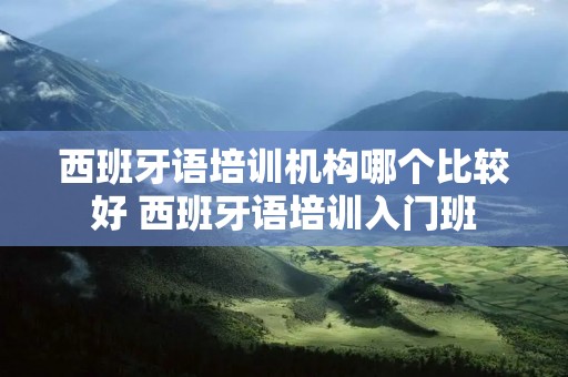 西班牙语培训机构哪个比较好 西班牙语培训入门班
