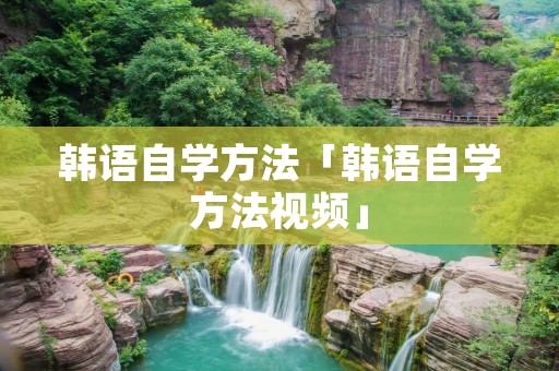韩语自学方法「韩语自学方法视频」 韩语自学方法「韩语自学方法视频」