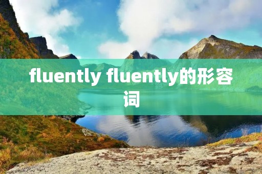 fluently fluently的形容词