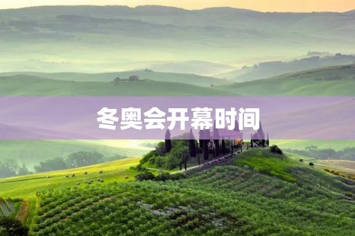 冬奥会开幕时间：矢志冰雪，2022年北京冬奥会即将拉开帷幕