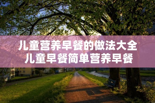 儿童营养早餐的做法大全 儿童早餐简单营养早餐
