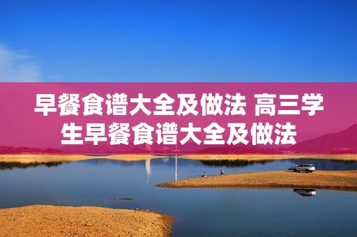 早餐食谱大全及做法 高三学生早餐食谱大全及做法