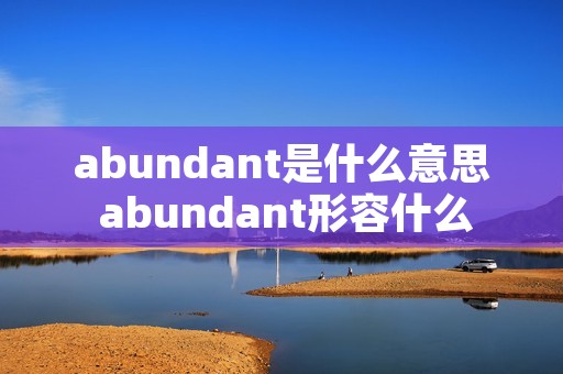 abundant是什么意思 abundant形容什么