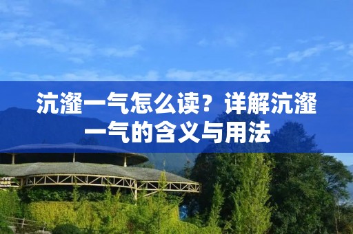 沆瀣一气怎么读?详解沆瀣一气的含义与用法