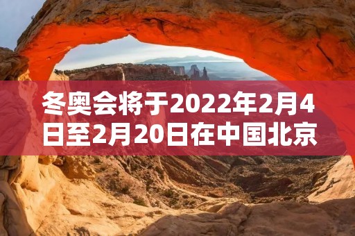 冬奥会将于2022年2月4日至2月20日在中国北京举行