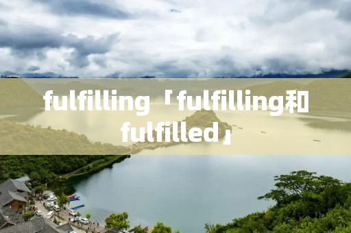 fulfilling「fulfilling和fulfilled」