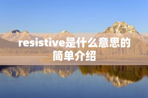 resistive是什么意思的简单介绍 resistive是什么意思的简单介绍