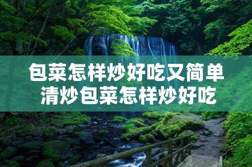 包菜怎样炒好吃又简单 清炒包菜怎样炒好吃又简单 包菜怎样炒好吃又简单 清炒包菜怎样炒好吃又简单