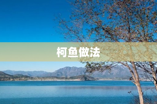 柯鱼做法：传统美味的家常菜
