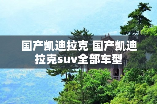 国产凯迪拉克 国产凯迪拉克suv全部车型