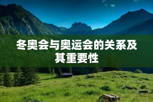 冬奥会与奥运会的关系及其重要性