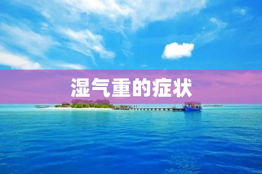 湿气重的症状：如何辨识湿气重并有效缓解