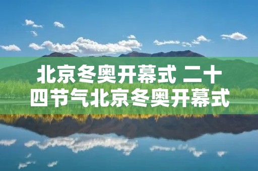 北京冬奥开幕式 二十四节气北京冬奥开幕式