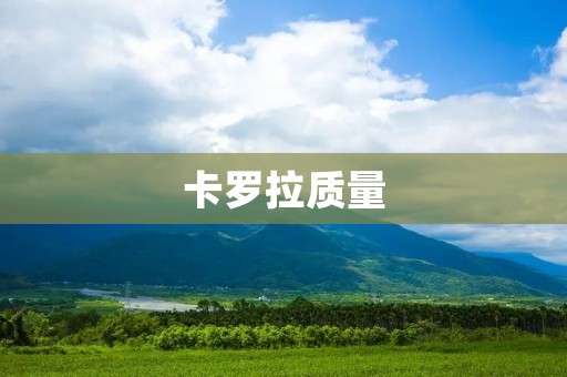 卡罗拉质量:一款值得信赖的汽车选择 卡罗拉质量:一款值得信赖的汽车选择
