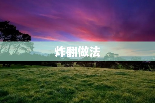 炸翻做法：香脆美味的炸翻，让你垂涎欲滴！