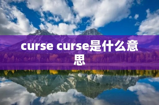 curse curse是什么意思 curse curse是什么意思