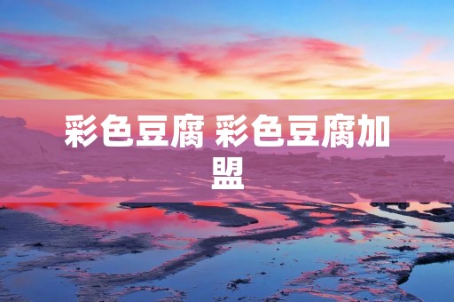 彩色豆腐 彩色豆腐加盟