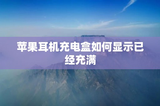 苹果耳机充电盒如何显示已经充满