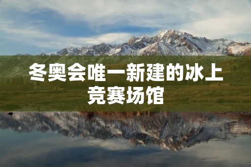 冬奥会唯一新建的冰上竞赛场馆：水立方冰上中心
