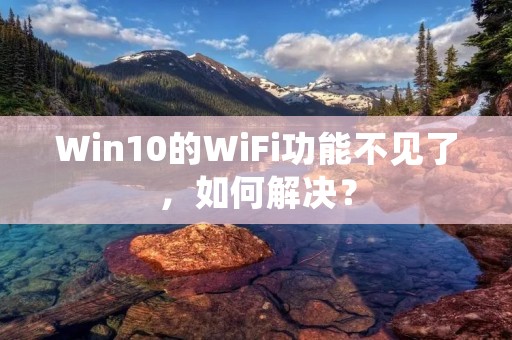 Win10的WiFi功能不见了,如何解决?