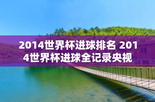 2014世界杯进球排名 2014世界杯进球全记录央视