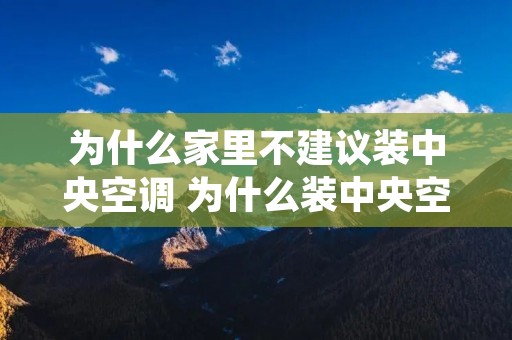 为什么家里不建议装中央空调 为什么装中央空调不装挂机 为什么家里不建议装中央空调 为什么装中央空调不装挂机
