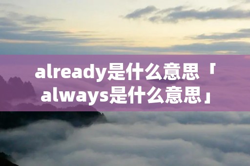already是什么意思「always是什么意思」