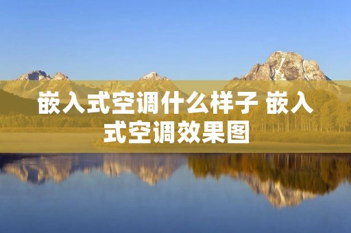 嵌入式空调什么样子 嵌入式空调效果图 嵌入式空调什么样子 嵌入式空调效果图