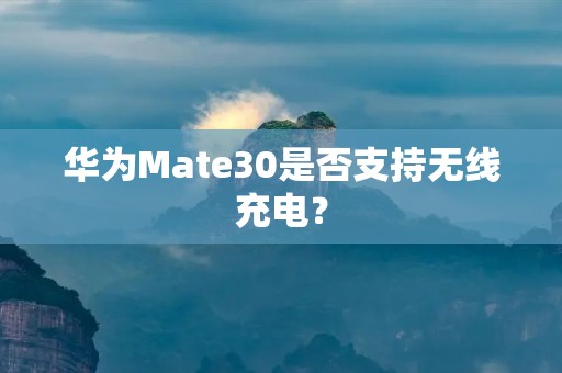 华为Mate30是否支持无线充电?