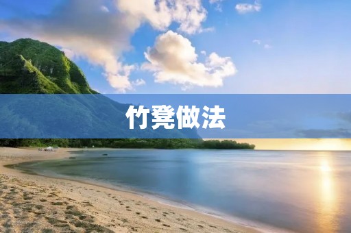竹凳做法:用竹子打造独特的座椅艺术品 竹凳做法:用竹子打造独特的座椅艺术品